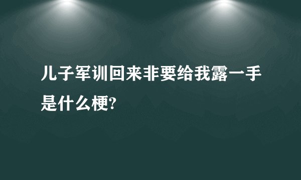 儿子军训回来非要给我露一手是什么梗?