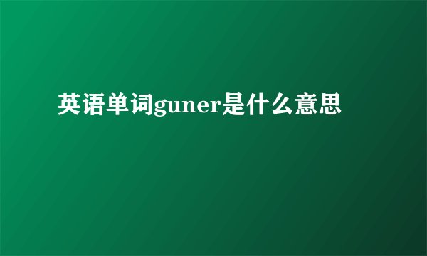 英语单词guner是什么意思