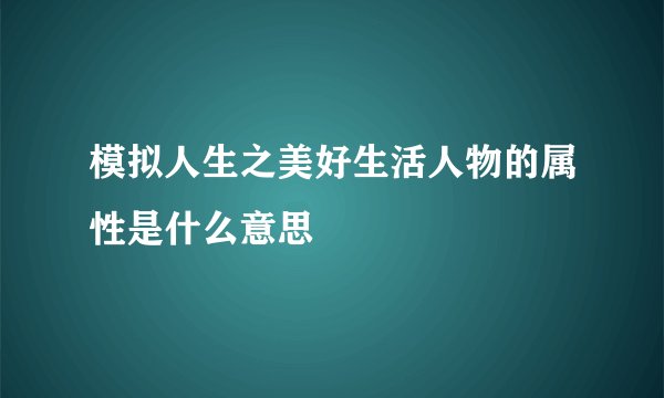 模拟人生之美好生活人物的属性是什么意思