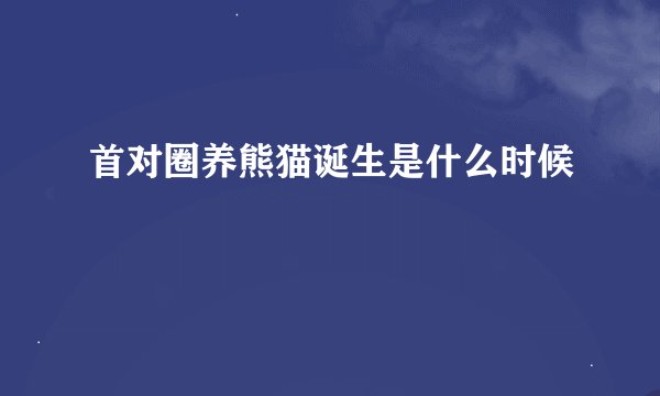 首对圈养熊猫诞生是什么时候