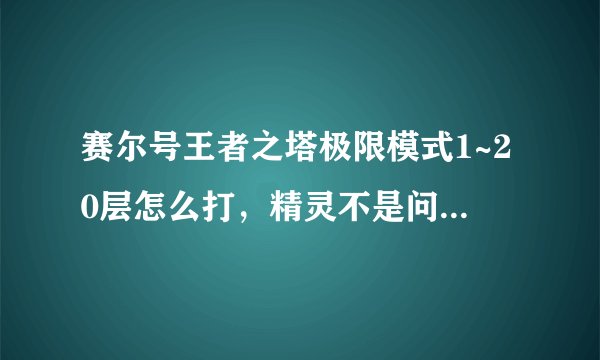 赛尔号王者之塔极限模式1~20层怎么打，精灵不是问题，什么都有