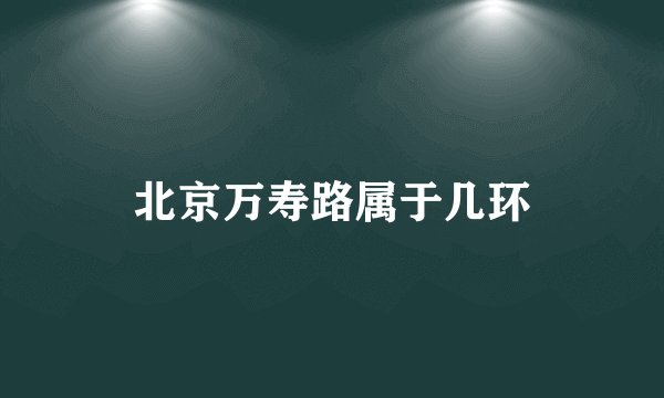 北京万寿路属于几环