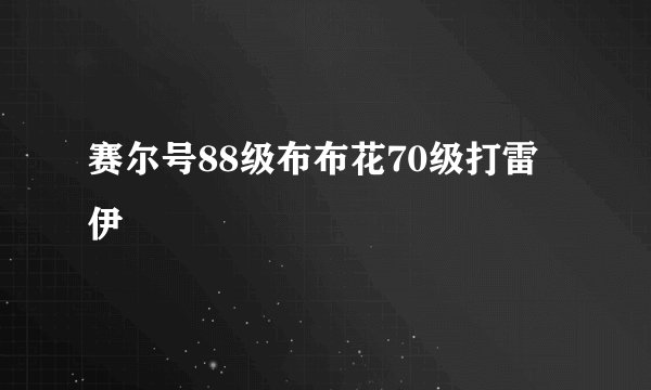 赛尔号88级布布花70级打雷伊