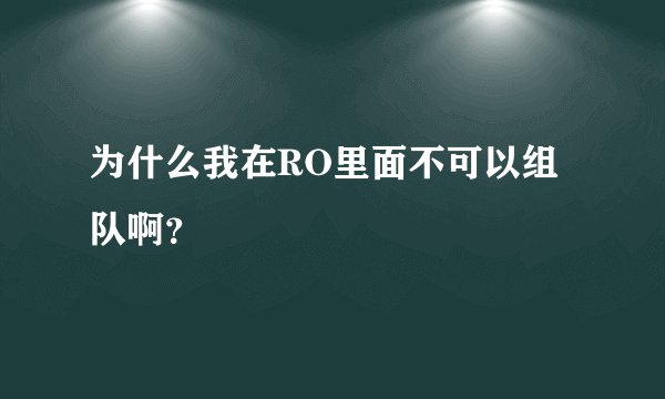 为什么我在RO里面不可以组队啊？