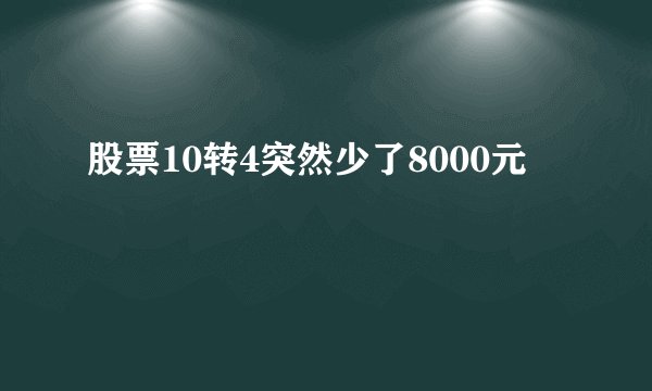 股票10转4突然少了8000元