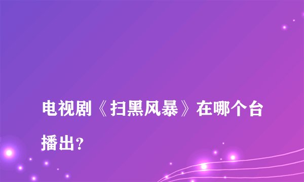
电视剧《扫黑风暴》在哪个台播出？

