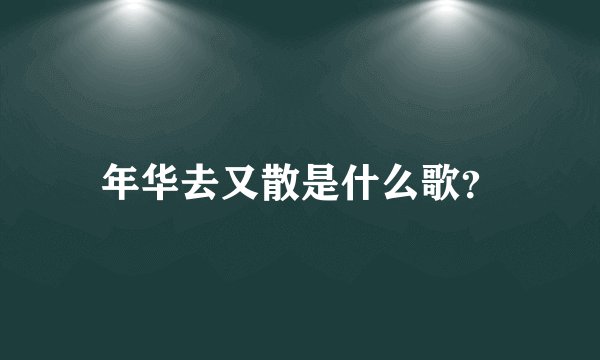 年华去又散是什么歌？