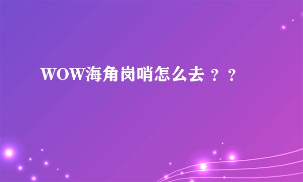WOW海角岗哨怎么去 ？？