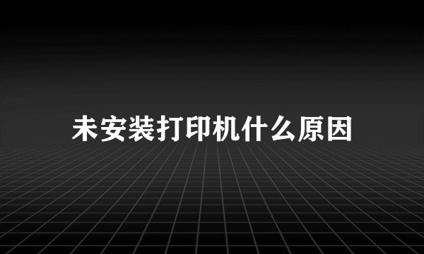 未安装打印机什么原因