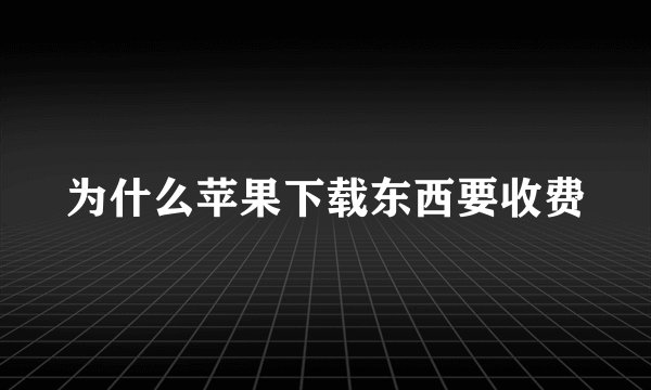 为什么苹果下载东西要收费