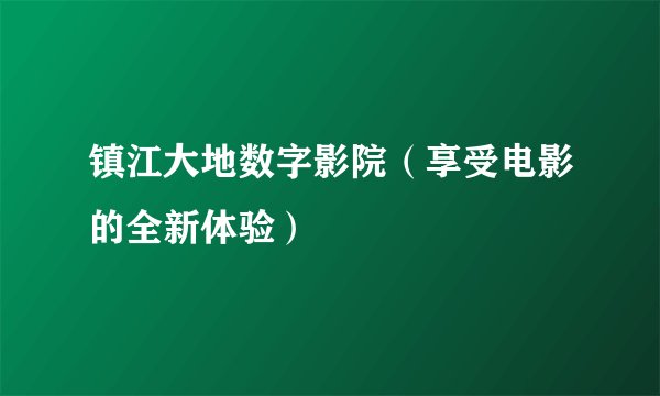 镇江大地数字影院（享受电影的全新体验）