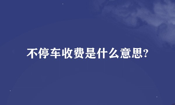 不停车收费是什么意思?