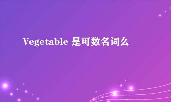 Vegetable 是可数名词么