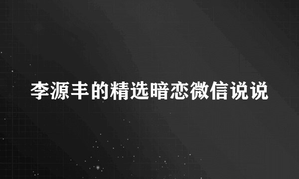 李源丰的精选暗恋微信说说