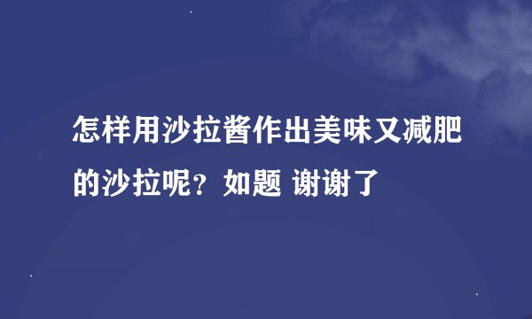 怎样用沙拉酱作出美味又减肥的沙拉呢？如题 谢谢了