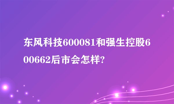 东风科技600081和强生控股600662后市会怎样?