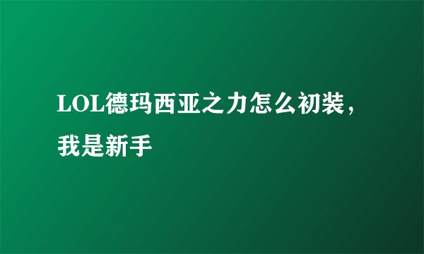 LOL德玛西亚之力怎么初装，我是新手