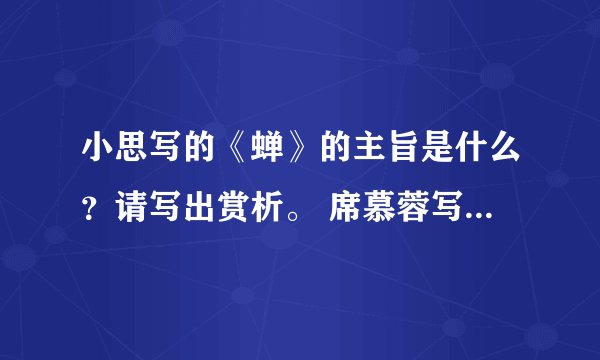 小思写的《蝉》的主旨是什么？请写出赏析。 席慕蓉写的《贝壳》的主旨是什么？请写出赏析。 在线等，