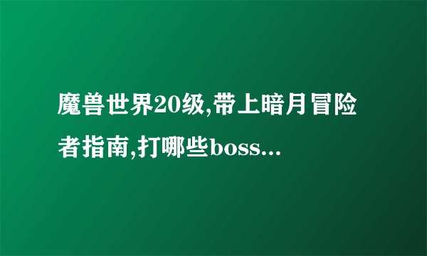 魔兽世界20级,带上暗月冒险者指南,打哪些boss出东西?