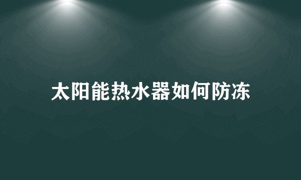 太阳能热水器如何防冻
