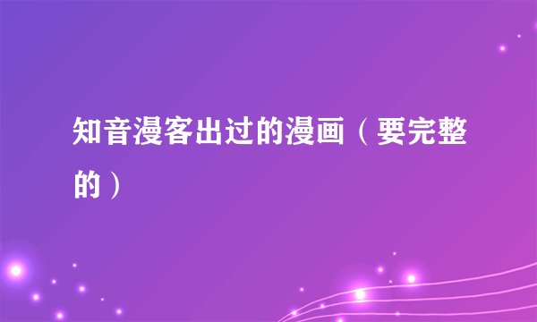 知音漫客出过的漫画（要完整的）