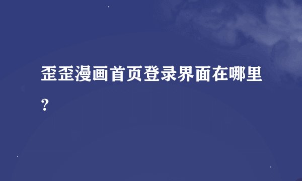 歪歪漫画首页登录界面在哪里？