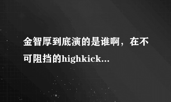 金智厚到底演的是谁啊，在不可阻挡的highkick里面，不要再说是人家朴护士了，绝对不是的
