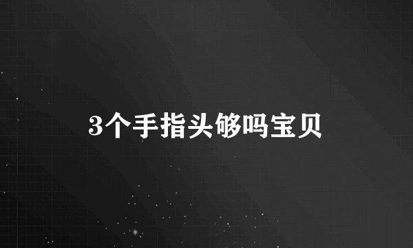 3个手指头够吗宝贝