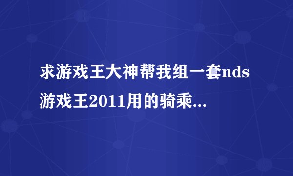 求游戏王大神帮我组一套nds游戏王2011用的骑乘卡组，注意是骑乘卡组，没玩过nds游戏王2011