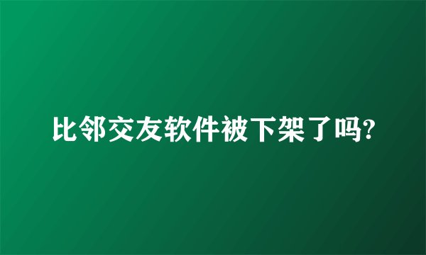 比邻交友软件被下架了吗?