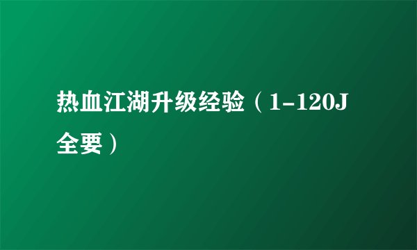 热血江湖升级经验（1-120J全要）