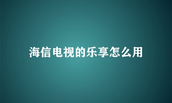 海信电视的乐享怎么用