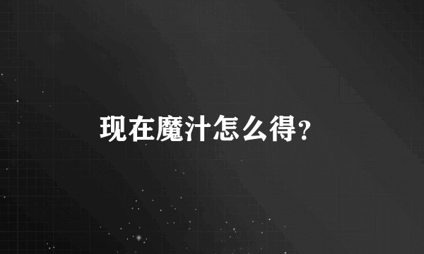 现在魔汁怎么得？