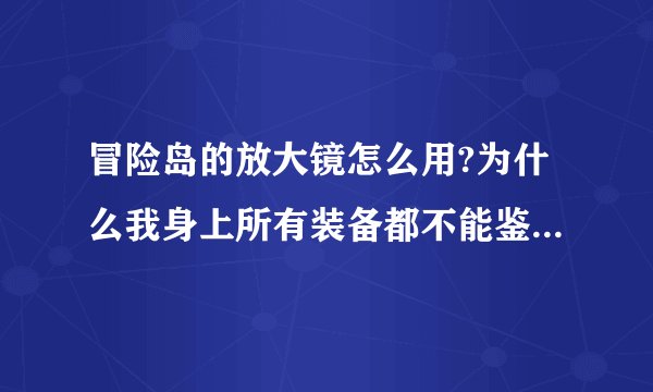 冒险岛的放大镜怎么用?为什么我身上所有装备都不能鉴定?我53级,买的是中级的放大镜...