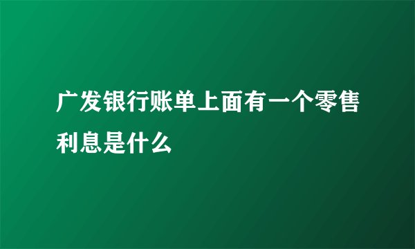 广发银行账单上面有一个零售利息是什么
