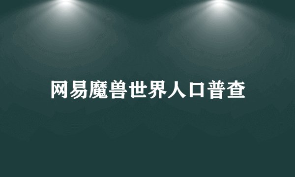 网易魔兽世界人口普查