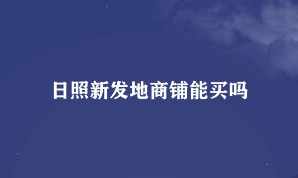 日照新发地商铺能买吗