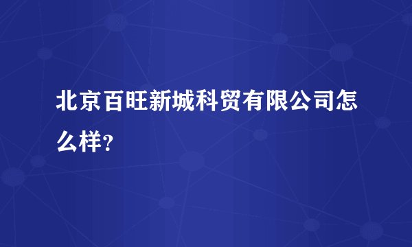 北京百旺新城科贸有限公司怎么样？