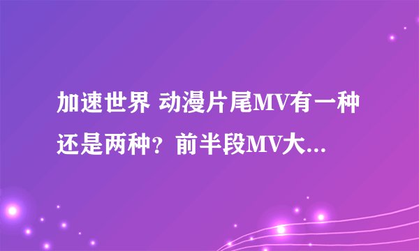 加速世界 动漫片尾MV有一种还是两种？前半段MV大概讲什么意思？好久没看前半段忘记了