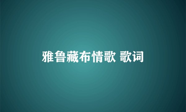 雅鲁藏布情歌 歌词