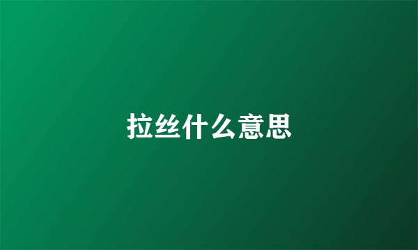 拉丝什么意思