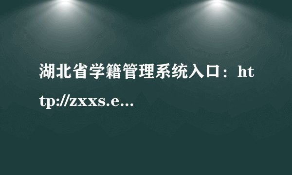 湖北省学籍管理系统入口：http://zxxs.e21.cn/