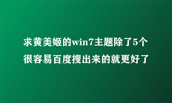 求黄美姬的win7主题除了5个很容易百度搜出来的就更好了
