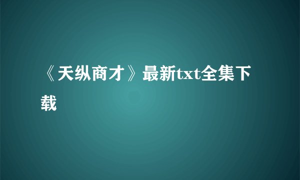 《天纵商才》最新txt全集下载