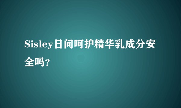 Sisley日间呵护精华乳成分安全吗？