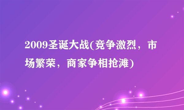 2009圣诞大战(竞争激烈，市场繁荣，商家争相抢滩)