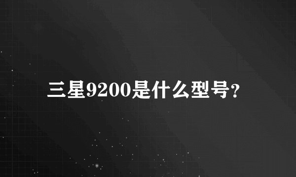 三星9200是什么型号？