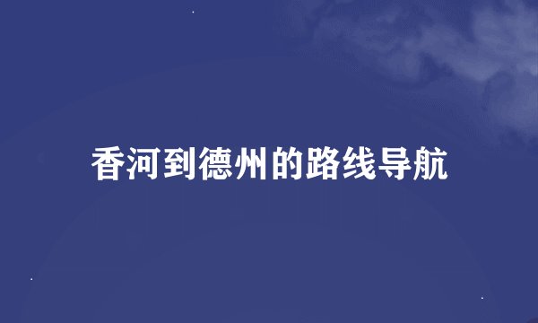 香河到德州的路线导航