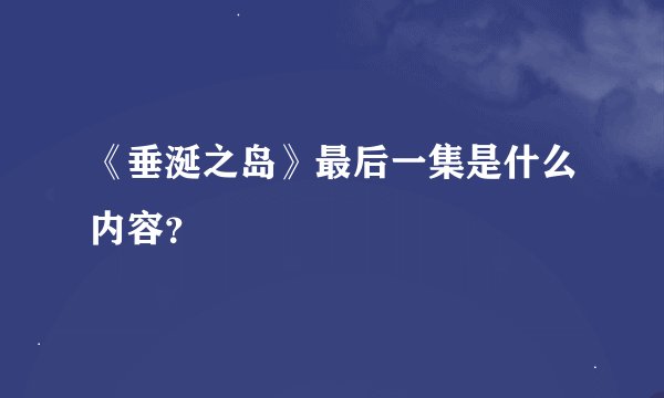 《垂涎之岛》最后一集是什么内容？