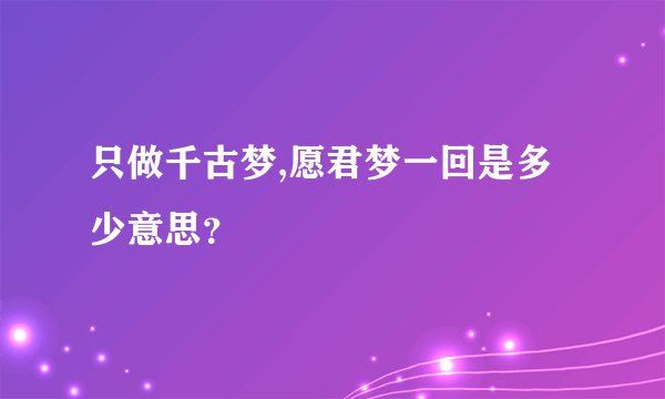 只做千古梦,愿君梦一回是多少意思？